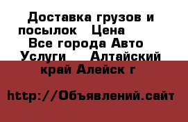 Доставка грузов и посылок › Цена ­ 100 - Все города Авто » Услуги   . Алтайский край,Алейск г.